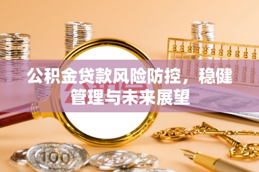 石泉公积金贷款风险防控，稳健管理与未来展望