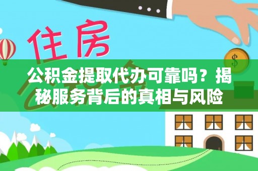 石泉公积金提取代办可靠吗？揭秘服务背后的真相与风险