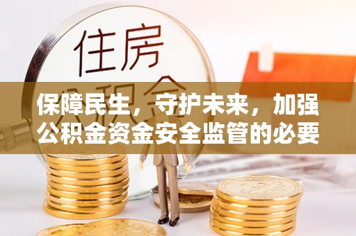 石泉保障民生，守护未来，加强公积金资金安全监管的必要性与实践