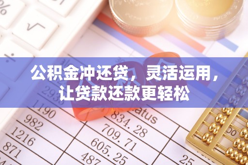 石泉公积金冲还贷，灵活运用，让贷款还款更轻松