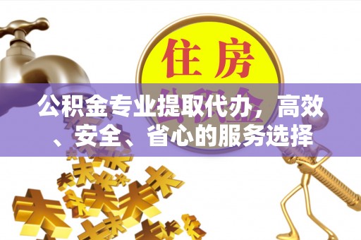 石泉公积金专业提取代办，高效、安全、省心的服务选择