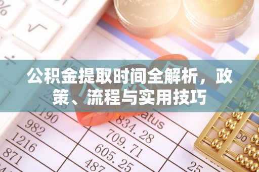 石泉公积金提取时间全解析，政策、流程与实用技巧