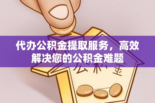 石泉代办公积金提取服务，高效解决您的公积金难题