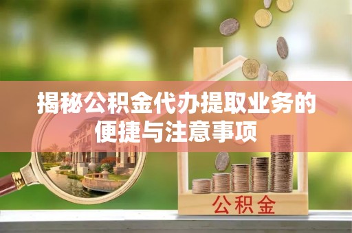 石泉揭秘公积金代办提取业务的便捷与注意事项