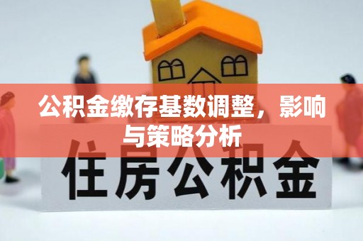 石泉公积金缴存基数调整，影响与策略分析