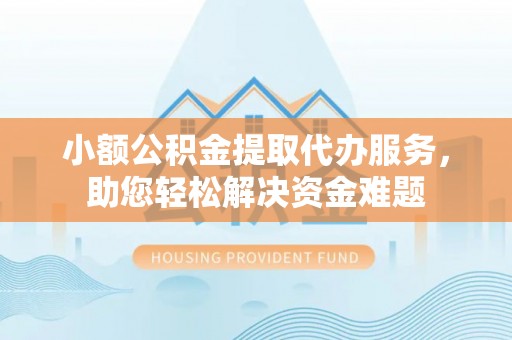 石泉小额公积金提取代办服务，助您轻松解决资金难题