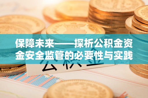 石泉保障未来——探析公积金资金安全监管的必要性与实践路径