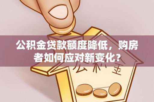 石泉公积金贷款额度降低，购房者如何应对新变化？