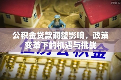 石泉公积金贷款调整影响，政策变革下的机遇与挑战