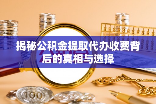 石泉揭秘公积金提取代办收费背后的真相与选择