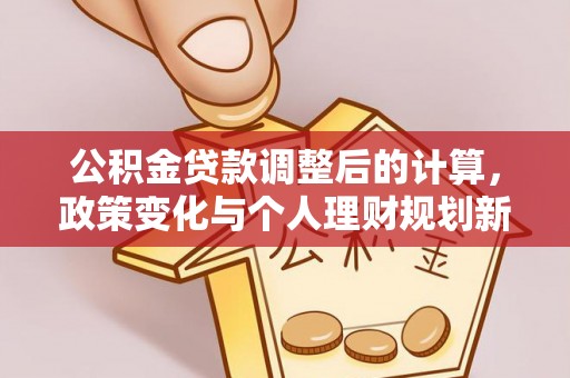 石泉公积金贷款调整后的计算，政策变化与个人理财规划新方向