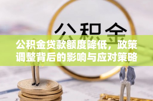 石泉公积金贷款额度降低，政策调整背后的影响与应对策略