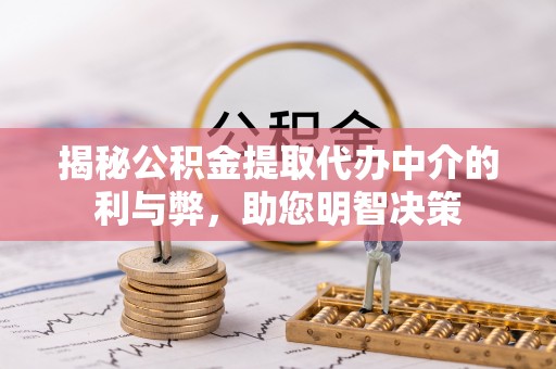 石泉揭秘公积金提取代办中介的利与弊，助您明智决策