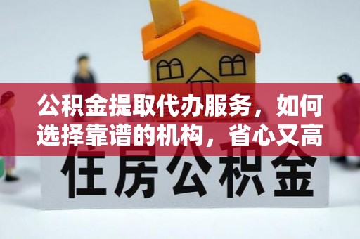 石泉公积金提取代办服务，如何选择靠谱的机构，省心又高效