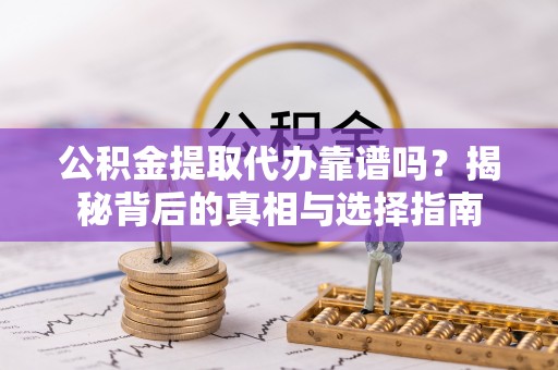 石泉公积金提取代办靠谱吗？揭秘背后的真相与选择指南