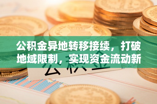 石泉公积金异地转移接续，打破地域限制，实现资金流动新纪元