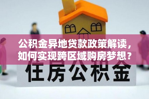 石泉公积金异地贷款政策解读，如何实现跨区域购房梦想？