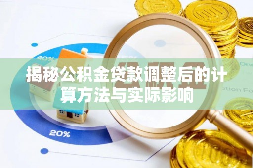 石泉揭秘公积金贷款调整后的计算方法与实际影响