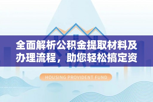 石泉全面解析公积金提取材料及办理流程，助您轻松搞定资金提取