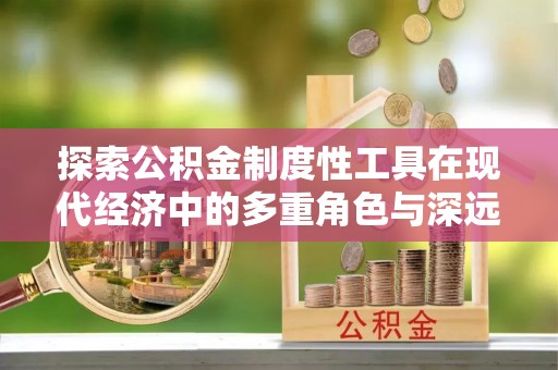 石泉探索公积金制度性工具在现代经济中的多重角色与深远影响
