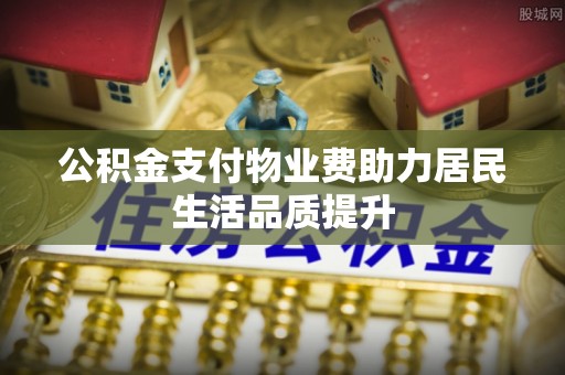 石泉公积金支付物业费助力居民生活品质提升