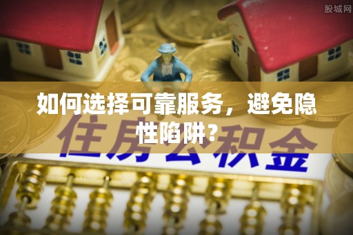 石泉如何选择可靠服务，避免隐性陷阱？