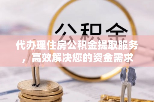 石泉代办理住房公积金提取服务，高效解决您的资金需求