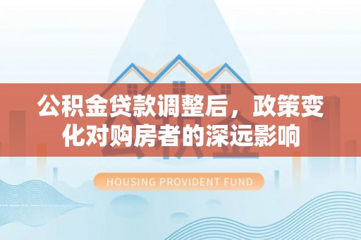 石泉公积金贷款调整后，政策变化对购房者的深远影响