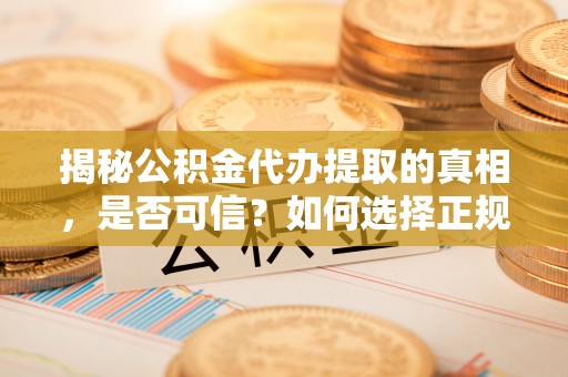 石泉揭秘公积金代办提取的真相，是否可信？如何选择正规服务？