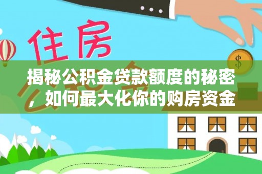 石泉揭秘公积金贷款额度的秘密，如何最大化你的购房资金