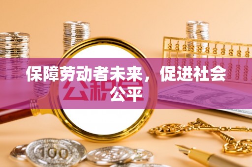 石泉保障劳动者未来，促进社会公平