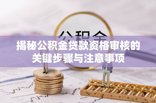 石泉揭秘公积金贷款资格审核的关键步骤与注意事项