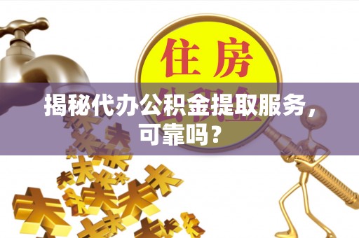 石泉揭秘代办公积金提取服务，可靠吗？