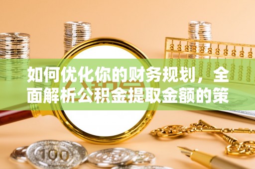 石泉如何优化你的财务规划，全面解析公积金提取金额的策略与技巧