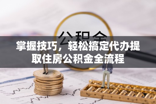石泉掌握技巧，轻松搞定代办提取住房公积金全流程