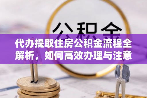 石泉代办提取住房公积金流程全解析，如何高效办理与注意事项