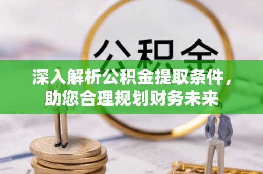 石泉深入解析公积金提取条件，助您合理规划财务未来