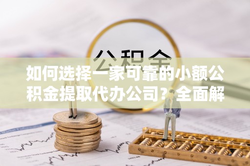 石泉如何选择一家可靠的小额公积金提取代办公司？全面解析与指南
