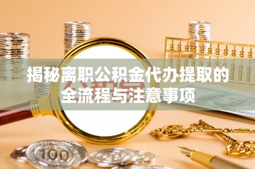石泉揭秘离职公积金代办提取的全流程与注意事项