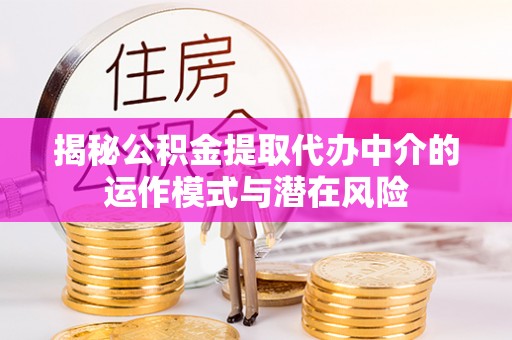 石泉揭秘公积金提取代办中介的运作模式与潜在风险