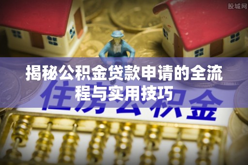 石泉揭秘公积金贷款申请的全流程与实用技巧