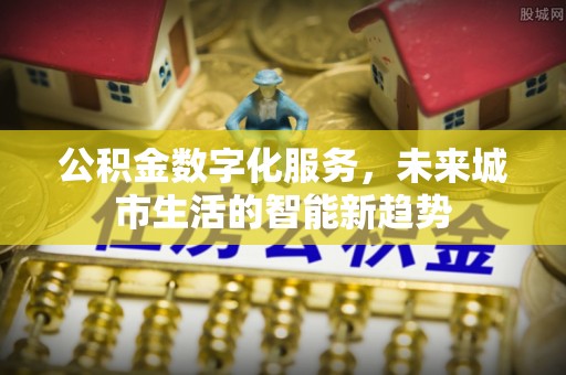 石泉公积金数字化服务，未来城市生活的智能新趋势