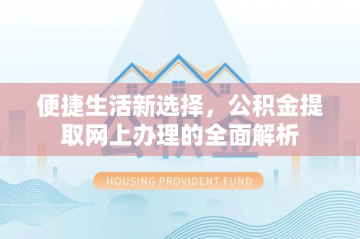 石泉便捷生活新选择，公积金提取网上办理的全面解析