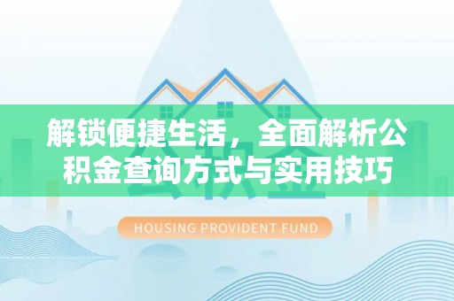 石泉解锁便捷生活，全面解析公积金查询方式与实用技巧
