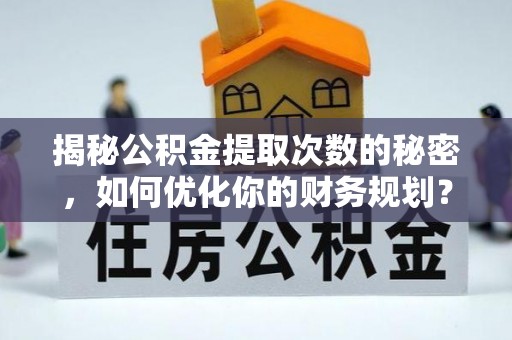 石泉揭秘公积金提取次数的秘密，如何优化你的财务规划？