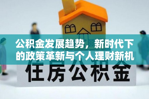 石泉公积金发展趋势，新时代下的政策革新与个人理财新机遇