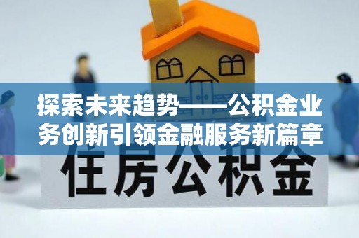 石泉探索未来趋势——公积金业务创新引领金融服务新篇章