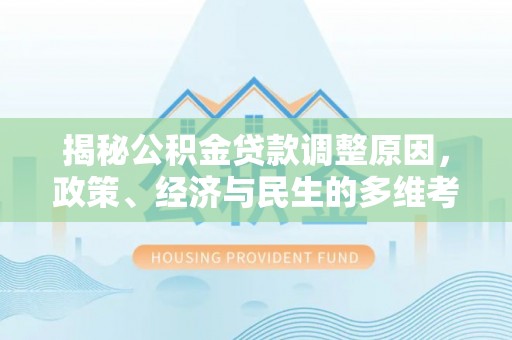 石泉揭秘公积金贷款调整原因，政策、经济与民生的多维考量
