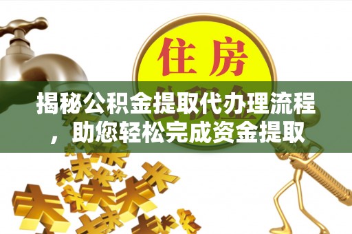 石泉揭秘公积金提取代办理流程，助您轻松完成资金提取