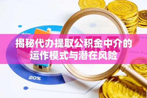 石泉揭秘代办提取公积金中介的运作模式与潜在风险